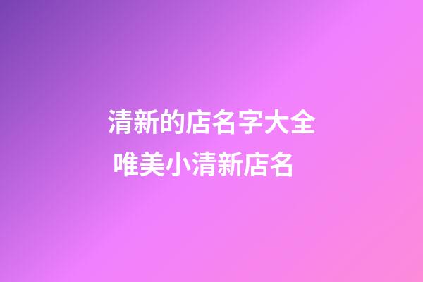 清新的店名字大全 唯美小清新店名-第1張-店鋪起名-玄機派